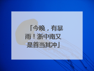今晚，有暴雨！浙中南又是首当其冲
